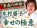 TV・メディアで話題騒然！“青森の神様”木村藤子「幸せの極意」