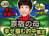 原宿の母◆あの辛口芸能人もザワつかせた！【幸せ掴む的中鑑定】