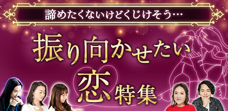 諦めたくないけどくじけそう…　振り向かせたい恋特集