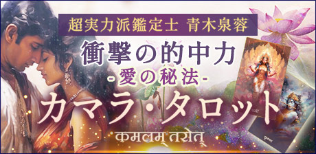 衝撃の的中力！超実力派鑑定士《青木泉蓉》愛の秘法カマラ・タロット