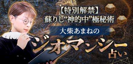 【特別解禁】蘇りし“神的中”極秘術◆大柴あまねのジオマンシー占い