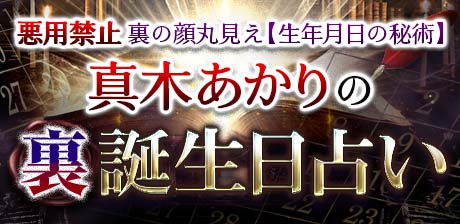 悪用禁止◆裏の顔丸見え【生年月日の秘術】真木あかりの裏誕生日占い