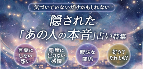 気づいていないだけかもしれない…隠された「あの人の本音」占い特集