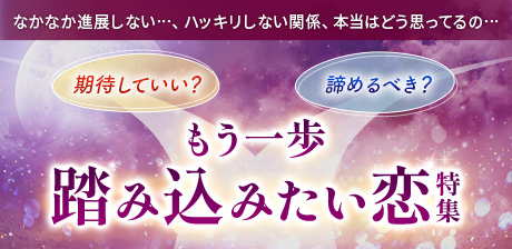 「期待していい？ 　諦めるべき？」もう一歩踏み込みたい恋特集