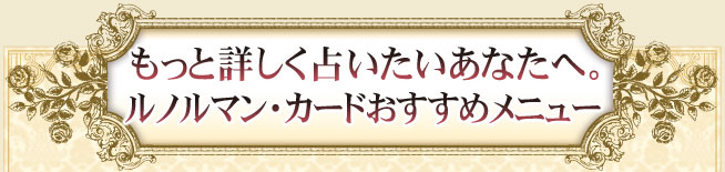 もっと詳しく占いたいあなたへ。　ルノルマン・カードおすすめメニュー