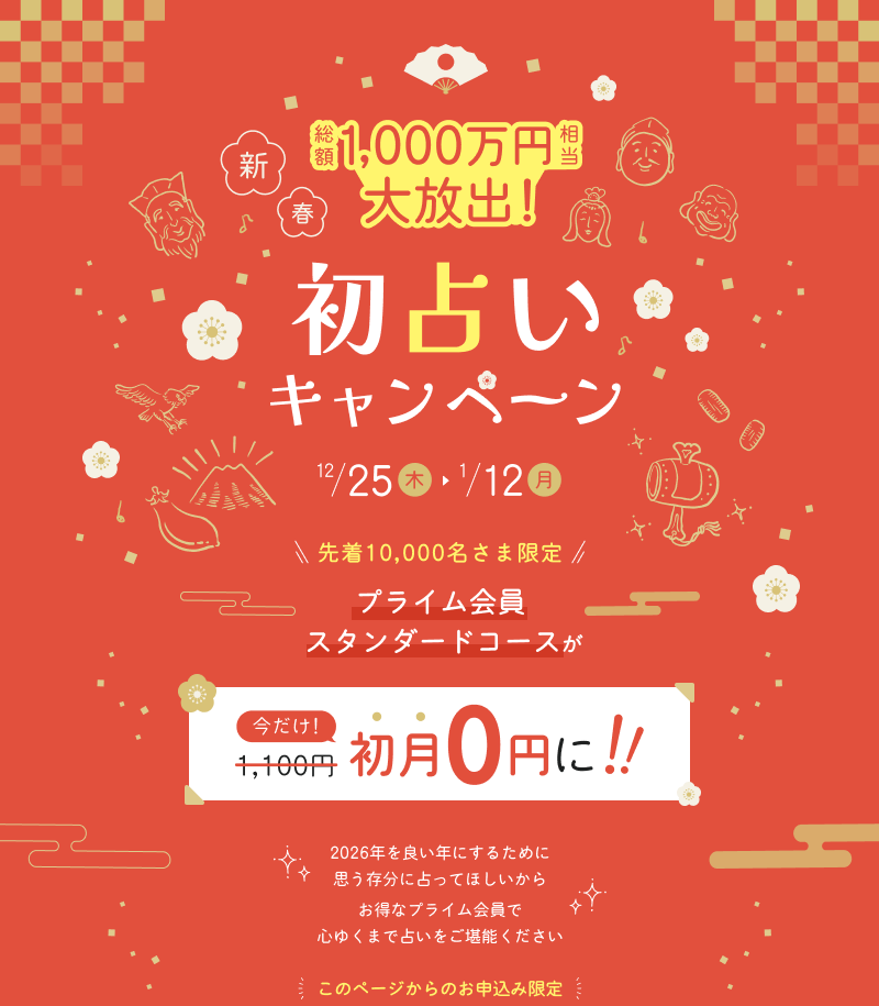 新春　総額1000万円相当大放出！初占いキャンペーン　先着10000名さま限定　プライム会員スタンダードコースが今だけ初月0円に!!2024年を良い年にするために思う存分に占ってほしいからお得なプライム会員で心ゆくまで占いをご堪能ください　このページからのお申込み限定